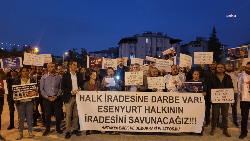 Hatay’da Esenyurt protestosu: "Halkın iradesi gasp edildi"